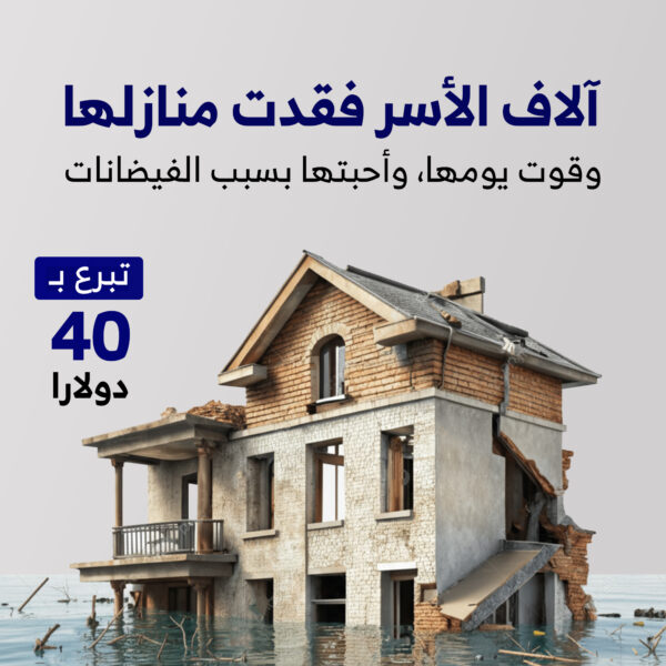 آلاف الأسر فقدت منازلها، وقوت يومها، وأحبتها بسبب